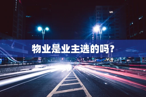 物业是业主选的吗？