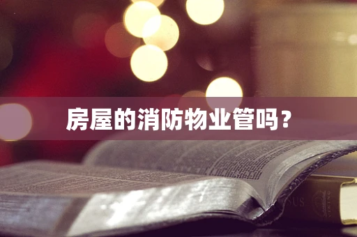 房屋的消防物业管吗？