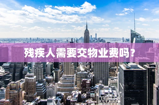 残疾人需要交物业费吗？