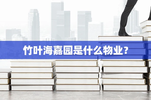竹叶海嘉园是什么物业？
