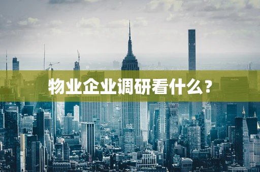 物业企业调研看什么？
