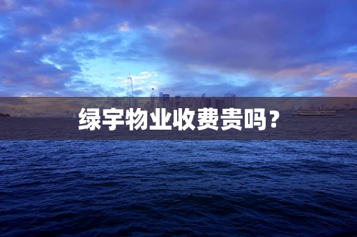 绿宇物业收费贵吗？
