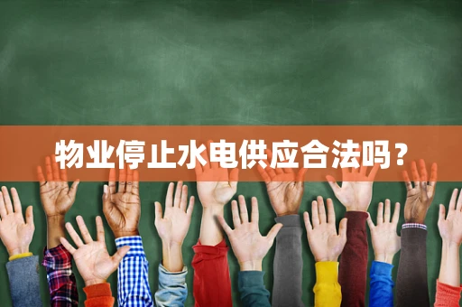 物业停止水电供应合法吗？