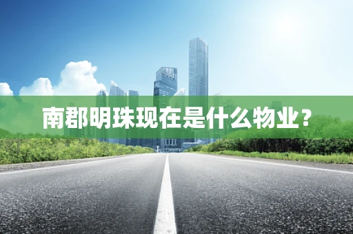 南郡明珠现在是什么物业？