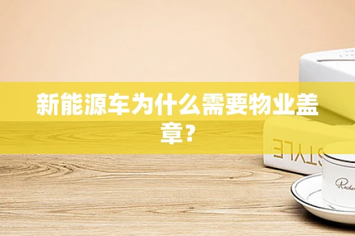 新能源车为什么需要物业盖章？