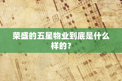 荣盛的五星物业到底是什么样的？