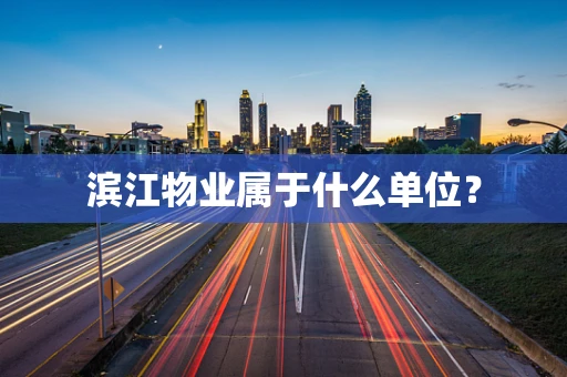 滨江物业属于什么单位？