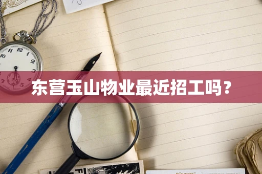 东营玉山物业最近招工吗？