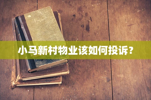 小马新村物业该如何投诉？