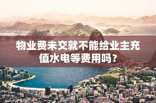 物业费未交就不能给业主充值水电等费用吗？