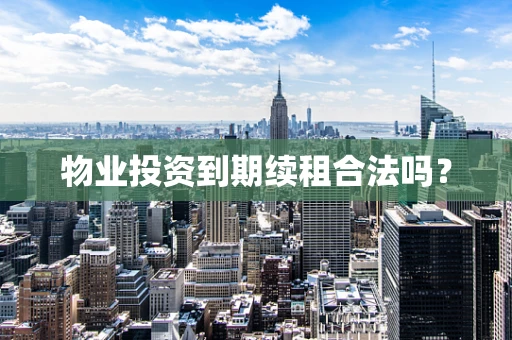 物业投资到期续租合法吗？