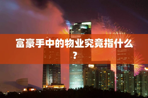 富豪手中的物业究竟指什么？