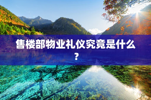 售楼部物业礼仪究竟是什么？