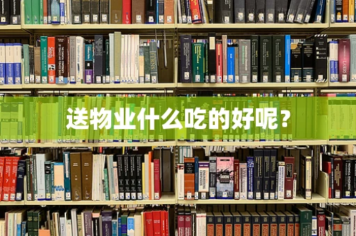 送物业什么吃的好呢？