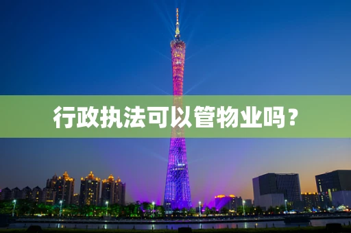 行政执法可以管物业吗？