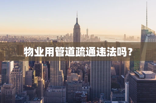 物业用管道疏通违法吗？