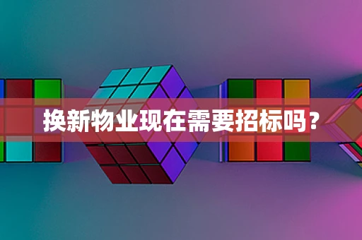 换新物业现在需要招标吗？