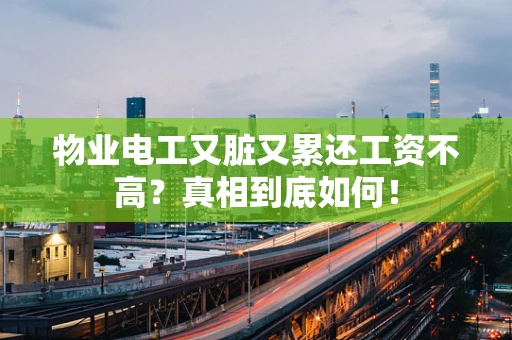 物业电工又脏又累还工资不高？真相到底如何！
