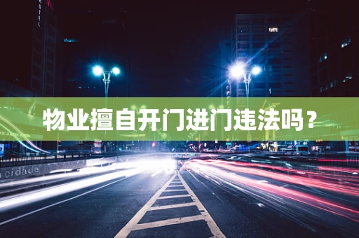 物业擅自开门进门违法吗？