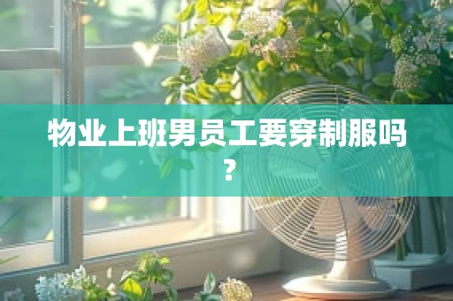 物业上班男员工要穿制服吗？