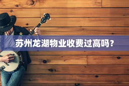 苏州龙湖物业收费过高吗？