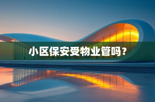 小区保安受物业管吗？