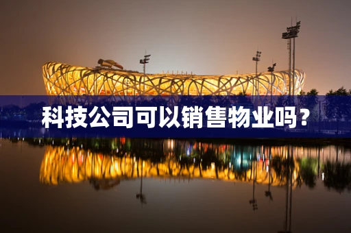 科技公司可以销售物业吗？