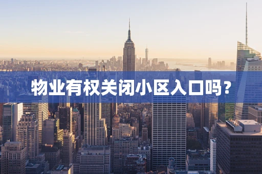 物业有权关闭小区入口吗？