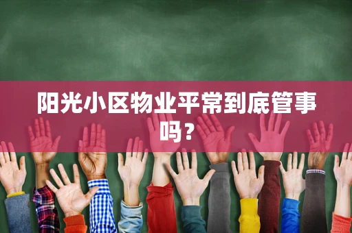 阳光小区物业平常到底管事吗？