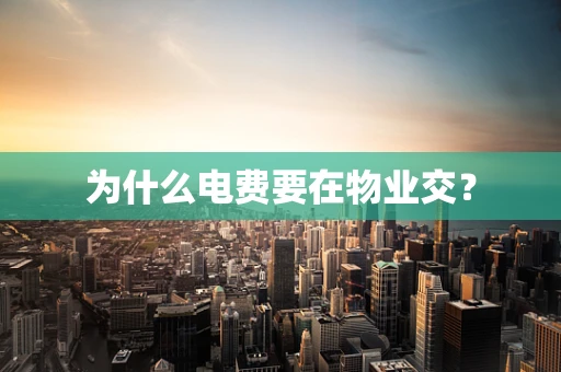 为什么电费要在物业交？