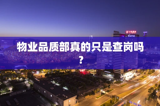 物业品质部真的只是查岗吗？