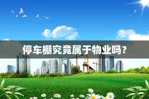 停车棚究竟属于物业吗？