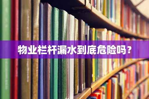 物业栏杆漏水到底危险吗？
