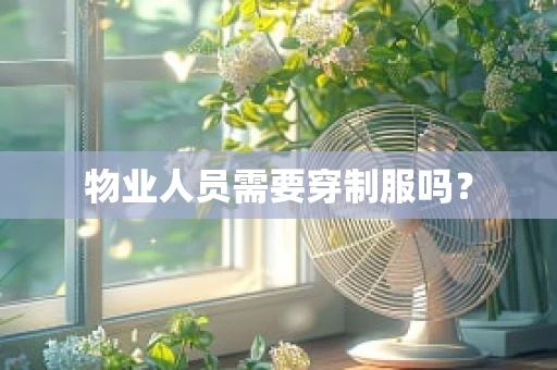 物业人员需要穿制服吗？