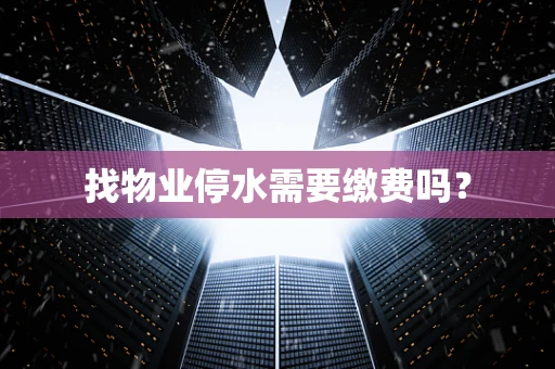 找物业停水需要缴费吗？
