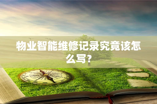 物业智能维修记录究竟该怎么写？