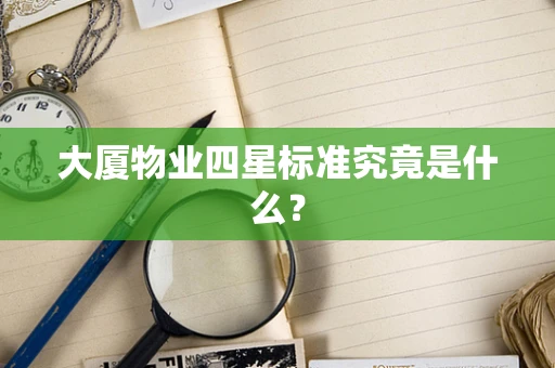 大厦物业四星标准究竟是什么？