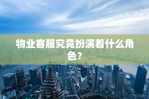 物业客服究竟扮演着什么角色？