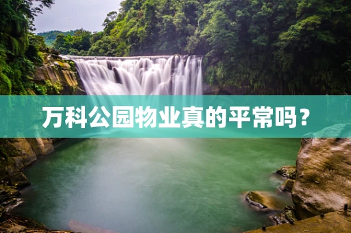 万科公园物业真的平常吗？