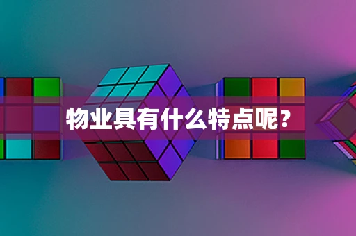 物业具有什么特点呢？