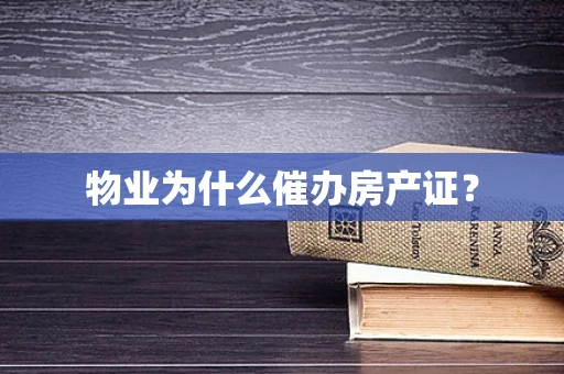 物业为什么催办房产证？
