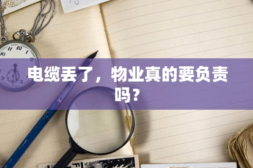 电缆丢了，物业真的要负责吗？