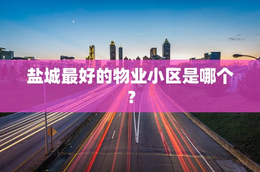 盐城最好的物业小区是哪个？