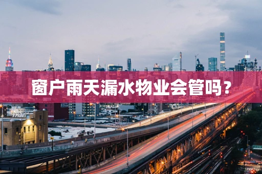 窗户雨天漏水物业会管吗？
