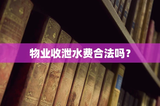 物业收泄水费合法吗？