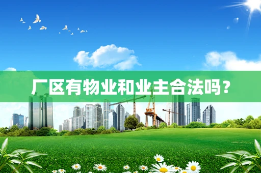 厂区有物业和业主合法吗？