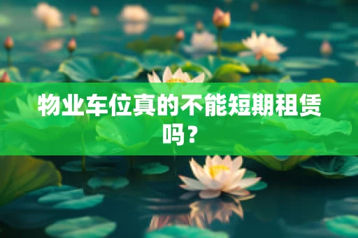 物业车位真的不能短期租赁吗？