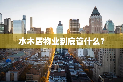 水木居物业到底管什么？