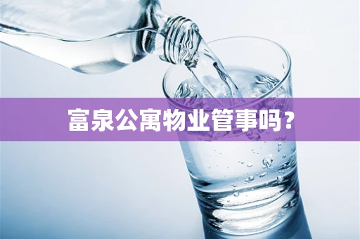 富泉公寓物业管事吗？