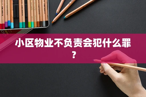 小区物业不负责会犯什么罪？